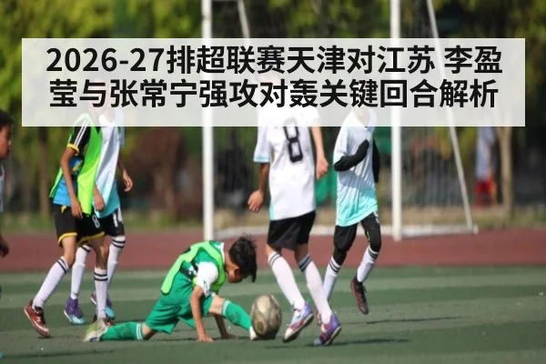 2026-27排超联赛天津对江苏 李盈莹与张常宁强攻对轰关键回合解析