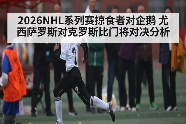 2026NHL系列赛掠食者对企鹅 尤西萨罗斯对克罗斯比门将对决分析