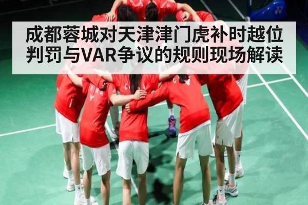 成都蓉城对天津津门虎补时越位判罚与VAR争议的规则现场解读